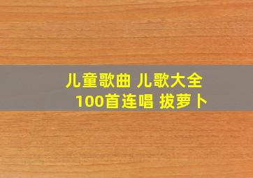 儿童歌曲 儿歌大全100首连唱 拔萝卜